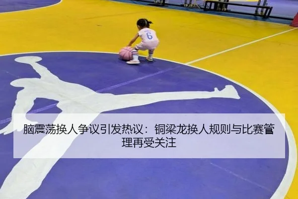 脑震荡换人争议引发热议：铜梁龙换人规则与比赛管理再受关注